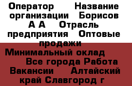 Оператор 1C › Название организации ­ Борисов А.А. › Отрасль предприятия ­ Оптовые продажи › Минимальный оклад ­ 25 000 - Все города Работа » Вакансии   . Алтайский край,Славгород г.